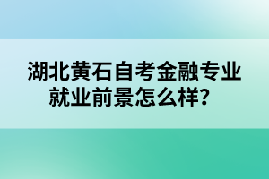 湖北黃石自考金融專業(yè)就業(yè)前景怎么樣？