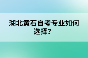 湖北黃石自考專業(yè)如何選擇？