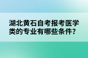 湖北黃石自考報考醫(yī)學(xué)類的專業(yè)有哪些條件？