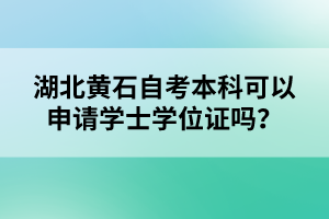 湖北黃石自考本科可以申請學士學位證嗎？