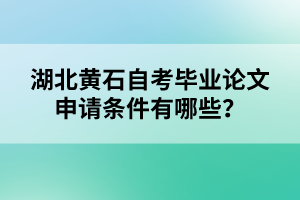 湖北黃石自考畢業(yè)論文申請條件有哪些？