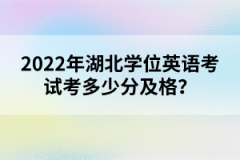 2022年湖北學(xué)位英語考試考多少分及格？