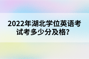 2022年湖北學位英語考試考多少分及格？