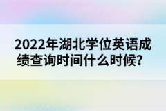 2022年湖北學(xué)位英語成績查詢時間什么時候？