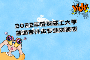 2022年武漢輕工大學(xué)普通專升本專業(yè)對(duì)照表