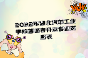 2022年湖北汽車工業(yè)學(xué)院普通專升本專業(yè)對(duì)照表