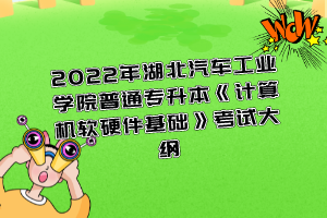 2022年湖北汽車工業(yè)學(xué)院普通專升本《計算機軟硬件基礎(chǔ)》考試大綱