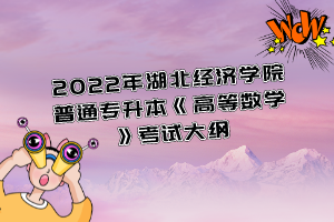 2022年湖北經(jīng)濟(jì)學(xué)院普通專升本《高等數(shù)學(xué)》考試大綱