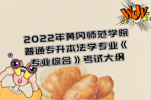 2022年黃岡師范學(xué)院普通專升本法學(xué)專業(yè)《專業(yè)綜合》考試大綱