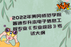 2022年黃岡師范學(xué)院普通專升本電子信息工程專業(yè)《專業(yè)綜合》考試大綱