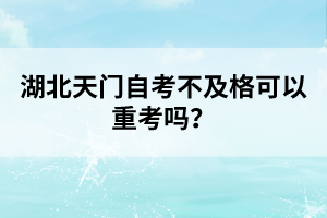 湖北天門自考不及格可以重考嗎？