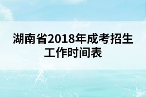 湖南省2018年成考招生工作時(shí)間表