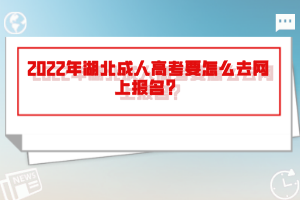 2022年湖北成人高考要怎么去網(wǎng)上報名？