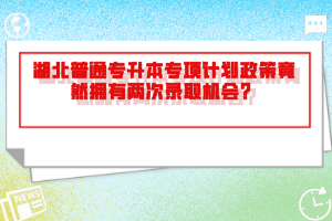 湖北普通專升本專項計劃政策竟然擁有兩次錄取機(jī)會？