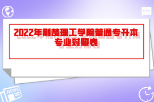 2022年荊楚理工學(xué)院普通專升本專業(yè)對照表