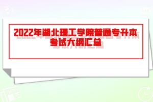 2022年湖北理工學院普通專升本考試大綱匯總