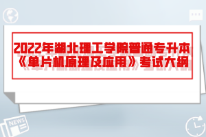 2022年湖北理工學院普通專升本《單片機原理及應(yīng)用》考試大綱