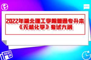 2022年湖北理工學院普通專升本《無機化學》考試大綱