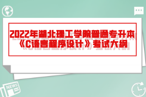 2022年湖北理工學院普通專升本《C語言程序設(shè)計》考試大綱