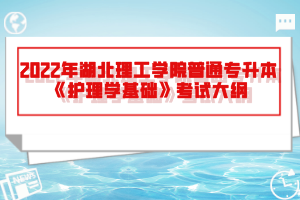 2022年湖北理工學(xué)院普通專升本《護理學(xué)基礎(chǔ)》考試大綱