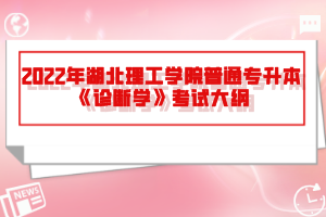 2022年湖北理工學院普通專升本《診斷學》考試大綱