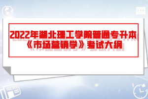 2022年湖北理工學(xué)院普通專升本《市場(chǎng)營(yíng)銷學(xué)》考試大綱