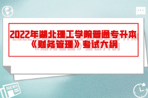 2022年湖北理工學(xué)院普通專升本《財(cái)務(wù)管理》考試大綱