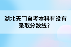 湖北天門(mén)自考本科有沒(méi)有錄取分?jǐn)?shù)線(xiàn)？