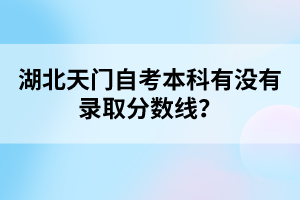 湖北天門自考本科有沒有錄取分?jǐn)?shù)線？