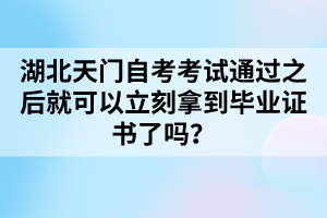 湖北天門自考考試通過之后就可以立刻拿到畢業(yè)證書了嗎？