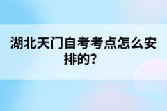 湖北天門(mén)自考考點(diǎn)怎么安排的？