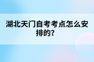 湖北天門自考考點(diǎn)怎么安排的？