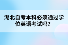 湖北自考本科必須通過(guò)學(xué)位英語(yǔ)考試嗎？