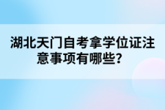 湖北天門自考拿學(xué)位證注意事項(xiàng)有哪些？