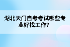 湖北天門自考考試哪些專業(yè)好找工作？