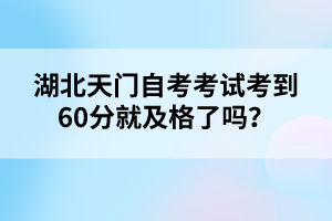 湖北天門自考考試考到60分就及格了嗎？