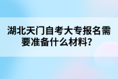 湖北天門自考大專報(bào)名需要準(zhǔn)備什么材料？