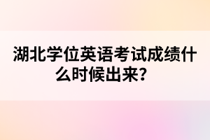 湖北學(xué)位英語考試成績什么時候出來？