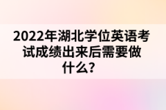 2022年湖北學(xué)位英語(yǔ)考試成績(jī)出來(lái)后需要做什么？