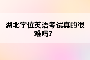 湖北學(xué)位英語考試真的很難嗎？