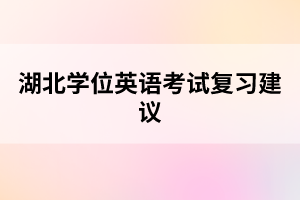 湖北學(xué)位英語考試復(fù)習(xí)建議