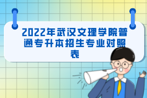 2022年武漢文理學院普通專升本招生專業(yè)對照表