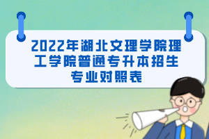 2022年湖北文理學(xué)院理工學(xué)院普通專升本招生專業(yè)對(duì)照表