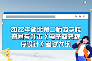 2022年湖北第二師范學(xué)院普通專升本《電子商務(wù)程序設(shè)計(jì)》考試大綱