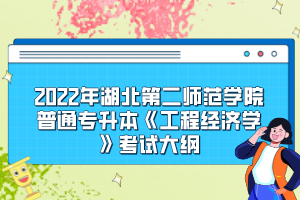 2022年湖北第二師范學院普通專升本《工程經(jīng)濟學》考試大綱