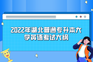 2022年湖北普通專升本大學(xué)英語(yǔ)考試大綱