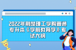 2022年荊楚理工學(xué)院普通專升本《學(xué)前教育學(xué)》考試大綱