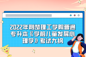 2022年荊楚理工學(xué)院普通專升本《學(xué)前兒童發(fā)展心理學(xué)》考試大綱