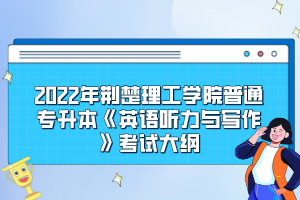 2022年荊楚理工學(xué)院普通專升本《英語聽力與寫作》考試大綱