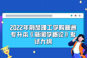 2022年荊楚理工學(xué)院普通專升本《新聞學(xué)概論》考試大綱